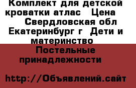 Комплект для детской кроватки атлас › Цена ­ 600 - Свердловская обл., Екатеринбург г. Дети и материнство » Постельные принадлежности   